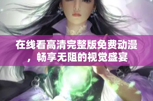 在线看高清完整版免费动漫，畅享无阻的视觉盛宴