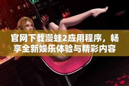 官网下载漫蛙2应用程序，畅享全新娱乐体验与精彩内容
