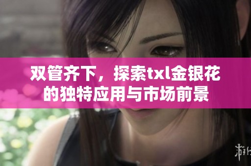 双管齐下，探索txl金银花的独特应用与市场前景