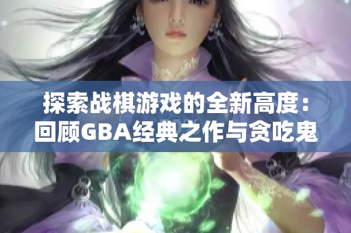 探索战棋游戏的全新高度：回顾GBA经典之作与贪吃鬼的魅力