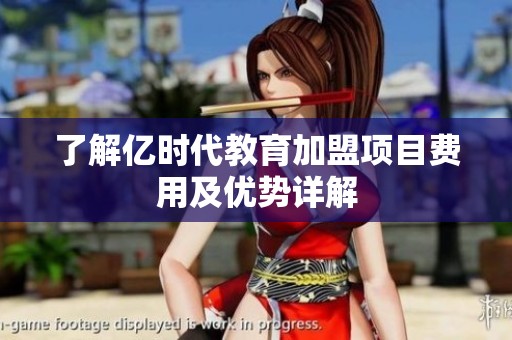 了解亿时代教育加盟项目费用及优势详解