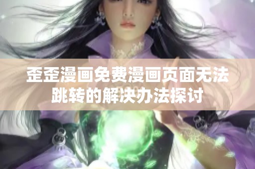 歪歪漫画免费漫画页面无法跳转的解决办法探讨