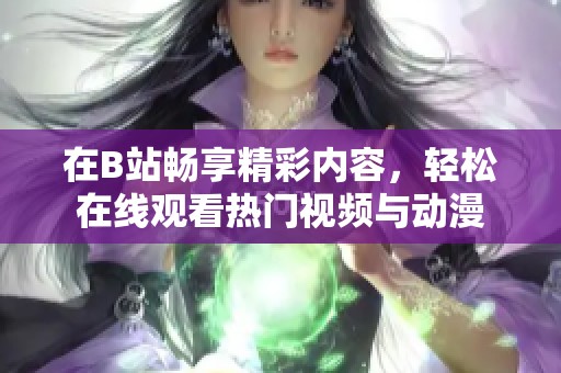 在B站畅享精彩内容，轻松在线观看热门视频与动漫