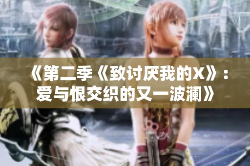 《第二季《致讨厌我的X》：爱与恨交织的又一波澜》