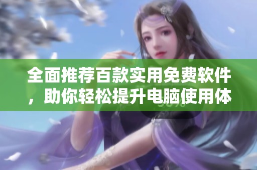 全面推荐百款实用免费软件，助你轻松提升电脑使用体验