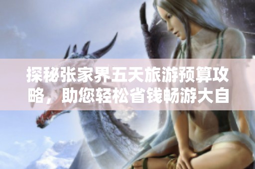 探秘张家界五天旅游预算攻略，助您轻松省钱畅游大自然