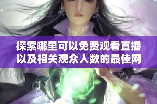 探索哪里可以免费观看直播以及相关观众人数的最佳网站推荐