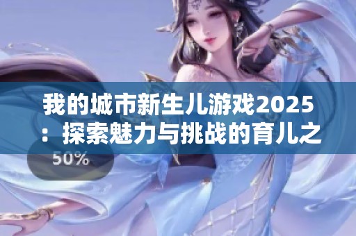 我的城市新生儿游戏2025：探索魅力与挑战的育儿之旅
