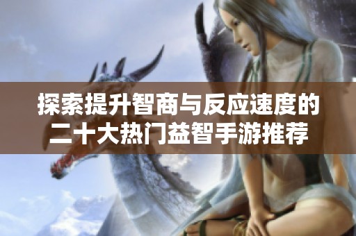 探索提升智商与反应速度的二十大热门益智手游推荐