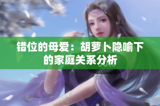 错位的母爱：胡萝卜隐喻下的家庭关系分析