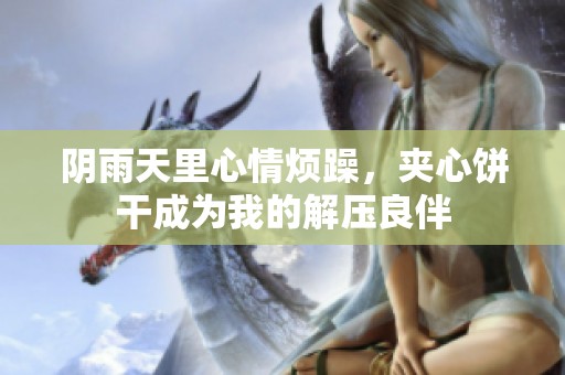 阴雨天里心情烦躁，夹心饼干成为我的解压良伴