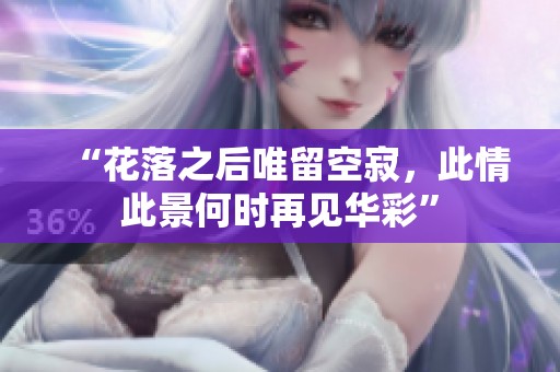 “花落之后唯留空寂，此情此景何时再见华彩”