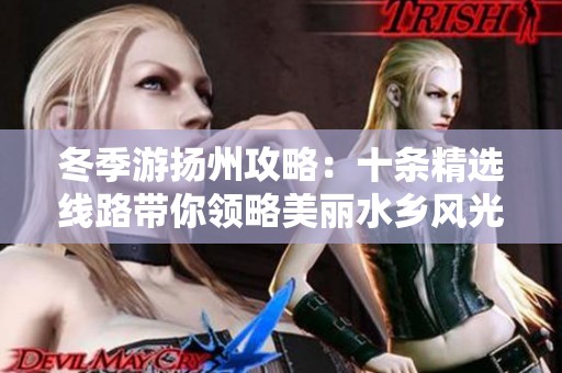 冬季游扬州攻略：十条精选线路带你领略美丽水乡风光