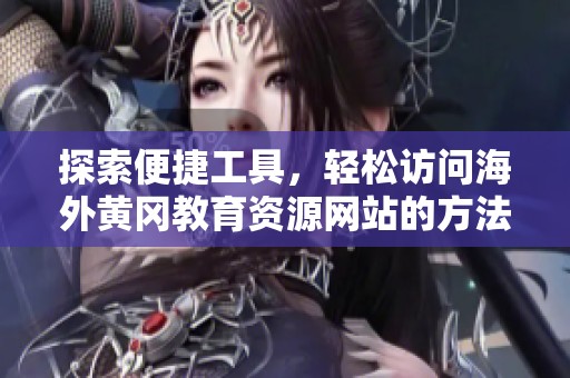 探索便捷工具，轻松访问海外黄冈教育资源网站的方法