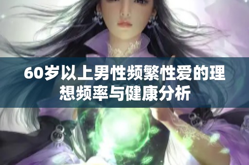 60岁以上男性频繁性爱的理想频率与健康分析