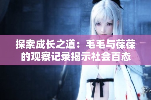 探索成长之道：毛毛与葆葆的观察记录揭示社会百态