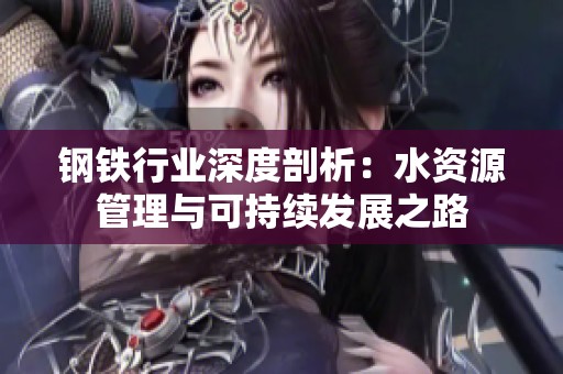 钢铁行业深度剖析：水资源管理与可持续发展之路