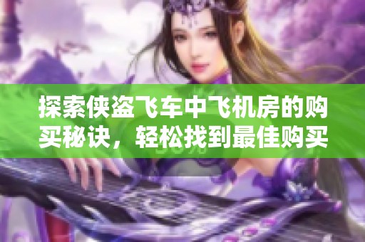 探索侠盗飞车中飞机房的购买秘诀，轻松找到最佳购买位置