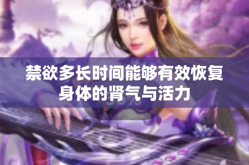 禁欲多长时间能够有效恢复身体的肾气与活力