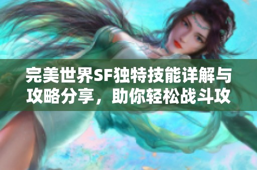 完美世界SF独特技能详解与攻略分享，助你轻松战斗攻略指南