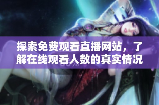 探索免费观看直播网站，了解在线观看人数的真实情况