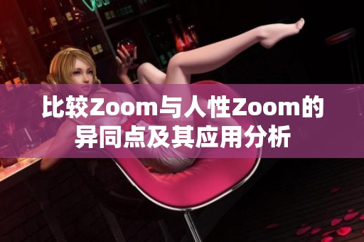 比较Zoom与人性Zoom的异同点及其应用分析