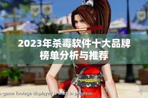 2023年杀毒软件十大品牌榜单分析与推荐
