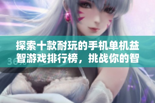 探索十款耐玩的手机单机益智游戏排行榜，挑战你的智力极限