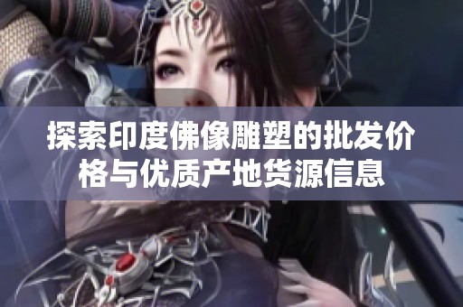 探索印度佛像雕塑的批发价格与优质产地货源信息