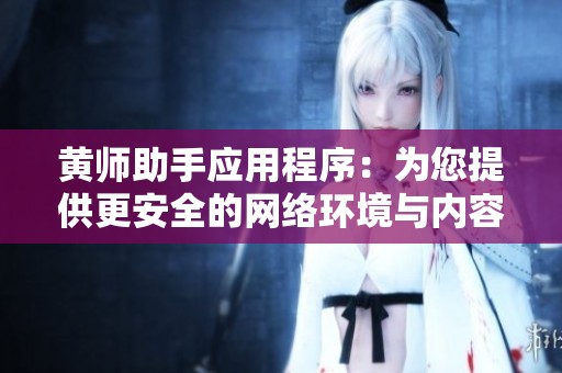 黄师助手应用程序：为您提供更安全的网络环境与内容审核服务