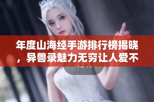 年度山海经手游排行榜揭晓，异兽录魅力无穷让人爱不释手