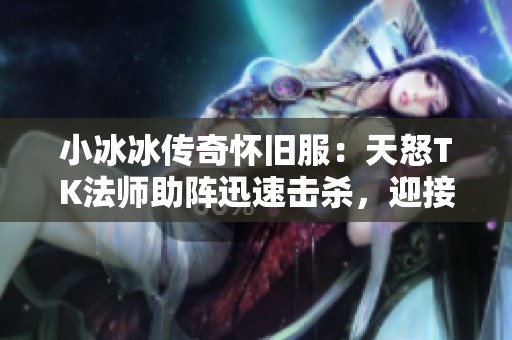 小冰冰传奇怀旧服：天怒TK法师助阵迅速击杀，迎接新的游戏纪元