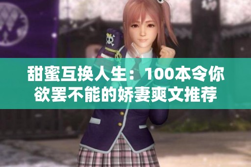 甜蜜互换人生：100本令你欲罢不能的娇妻爽文推荐