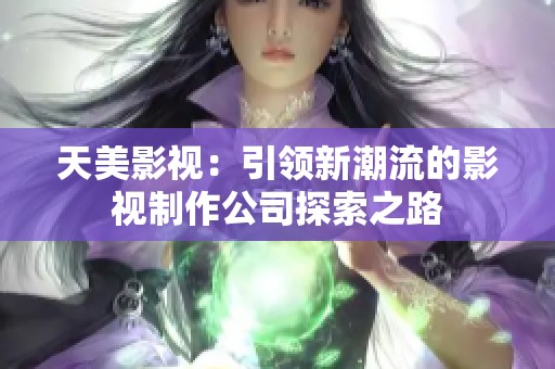 天美影视：引领新潮流的影视制作公司探索之路