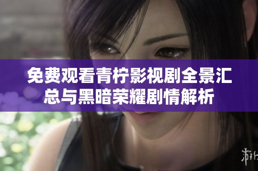 免费观看青柠影视剧全景汇总与黑暗荣耀剧情解析