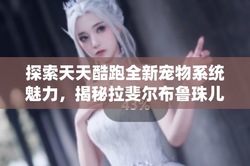 探索天天酷跑全新宠物系统魅力，揭秘拉斐尔布鲁珠儿佩德罗尼科神秘特性