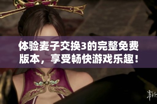 体验麦子交换3的完整免费版本，享受畅快游戏乐趣！