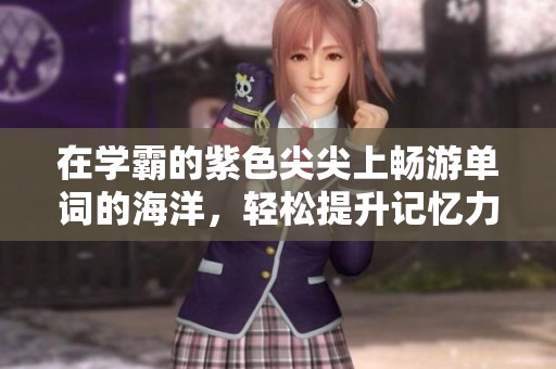 在学霸的紫色尖尖上畅游单词的海洋，轻松提升记忆力
