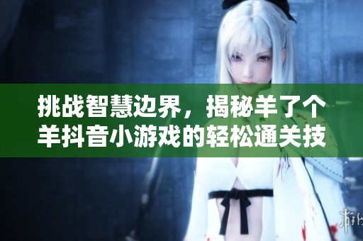 挑战智慧边界，揭秘羊了个羊抖音小游戏的轻松通关技巧