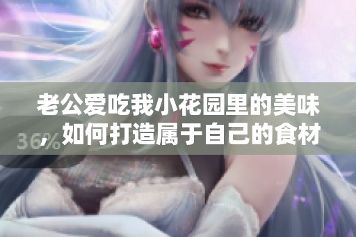 老公爱吃我小花园里的美味，如何打造属于自己的食材天堂