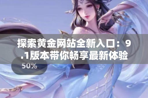 探索黄金网站全新入口：9.1版本带你畅享最新体验