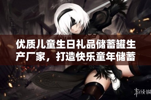 优质儿童生日礼品储蓄罐生产厂家，打造快乐童年储蓄体验