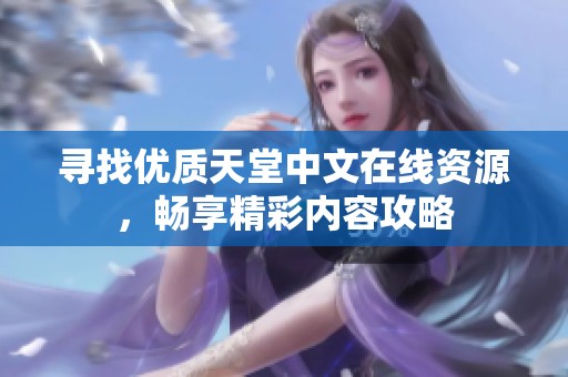 寻找优质天堂中文在线资源，畅享精彩内容攻略