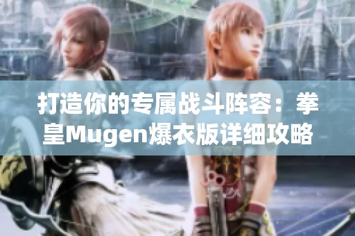 打造你的专属战斗阵容：拳皇Mugen爆衣版详细攻略与技巧分享