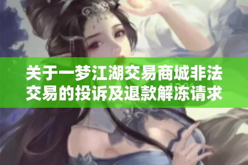 关于一梦江湖交易商城非法交易的投诉及退款解冻请求