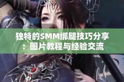 独特的SMM绑腿技巧分享：图片教程与经验交流