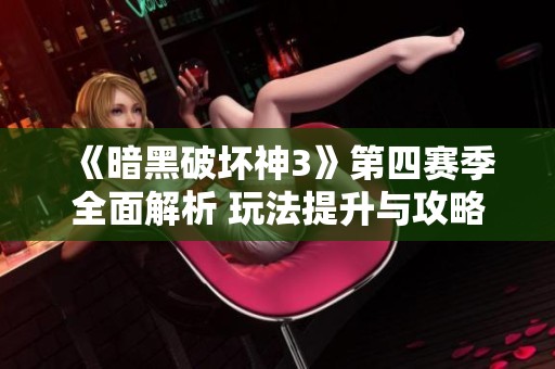 《暗黑破坏神3》第四赛季全面解析 玩法提升与攻略详解
