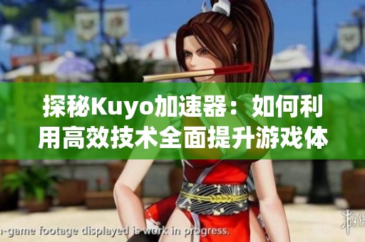 探秘Kuyo加速器：如何利用高效技术全面提升游戏体验