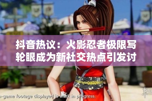 抖音热议：火影忍者极限写轮眼成为新社交热点引发讨论