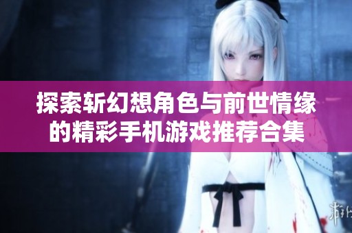 探索斩幻想角色与前世情缘的精彩手机游戏推荐合集